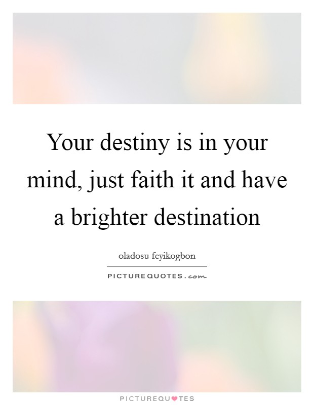 Your destiny is in your mind, just faith it and have a brighter destination Picture Quote #1