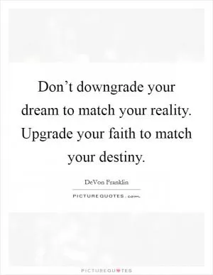 Don’t downgrade your dream to match your reality. Upgrade your faith to match your destiny Picture Quote #1