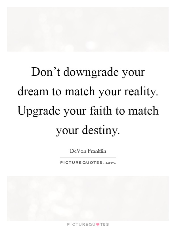 Don't downgrade your dream to match your reality. Upgrade your faith to match your destiny. Picture Quote #1