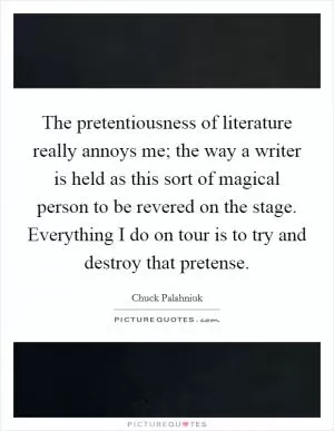 The pretentiousness of literature really annoys me; the way a writer is held as this sort of magical person to be revered on the stage. Everything I do on tour is to try and destroy that pretense Picture Quote #1