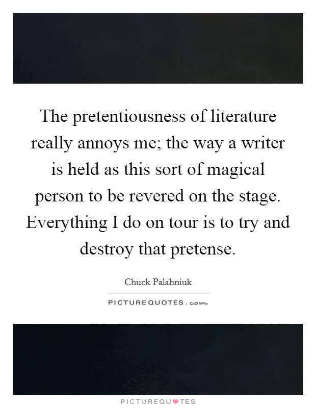 The pretentiousness of literature really annoys me; the way a writer is held as this sort of magical person to be revered on the stage. Everything I do on tour is to try and destroy that pretense. Picture Quote #1