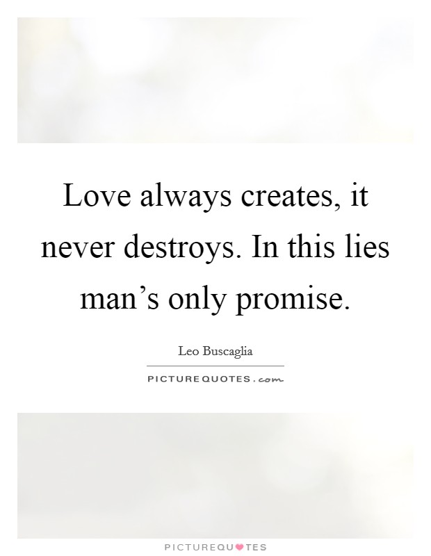 Love always creates, it never destroys. In this lies man's only promise. Picture Quote #1