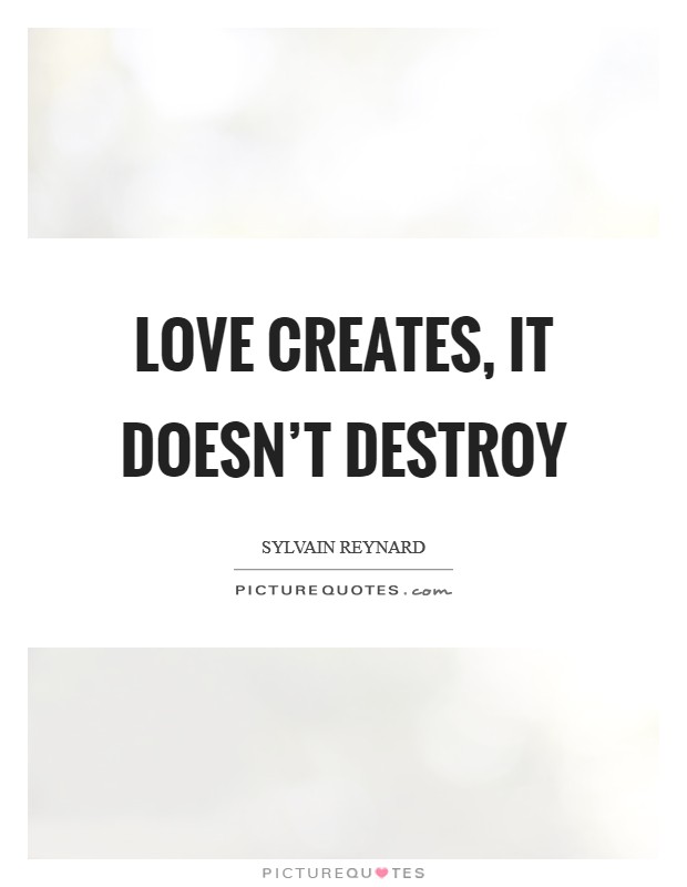 Love creates, it doesn't destroy Picture Quote #1