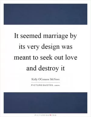 It seemed marriage by its very design was meant to seek out love and destroy it Picture Quote #1