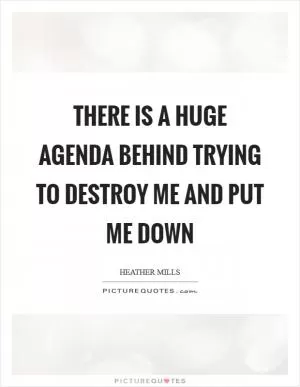 There is a huge agenda behind trying to destroy me and put me down Picture Quote #1