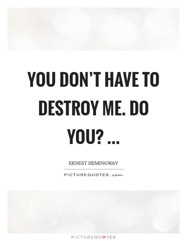 You don't have to destroy me. Do you? ... Picture Quote #1