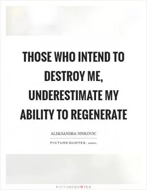 Those who intend to destroy me, underestimate my ability to regenerate Picture Quote #1