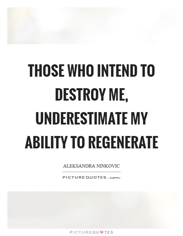 Those who intend to destroy me, underestimate my ability to regenerate Picture Quote #1