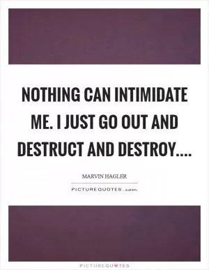 Nothing can intimidate me. I just go out and destruct and destroy Picture Quote #1