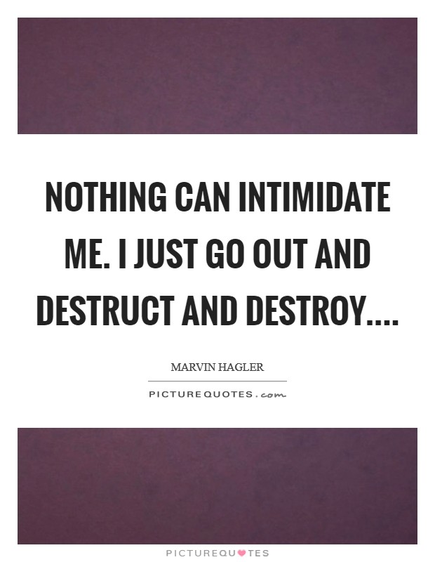 Nothing can intimidate me. I just go out and destruct and destroy.... Picture Quote #1