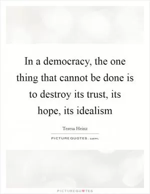 In a democracy, the one thing that cannot be done is to destroy its trust, its hope, its idealism Picture Quote #1