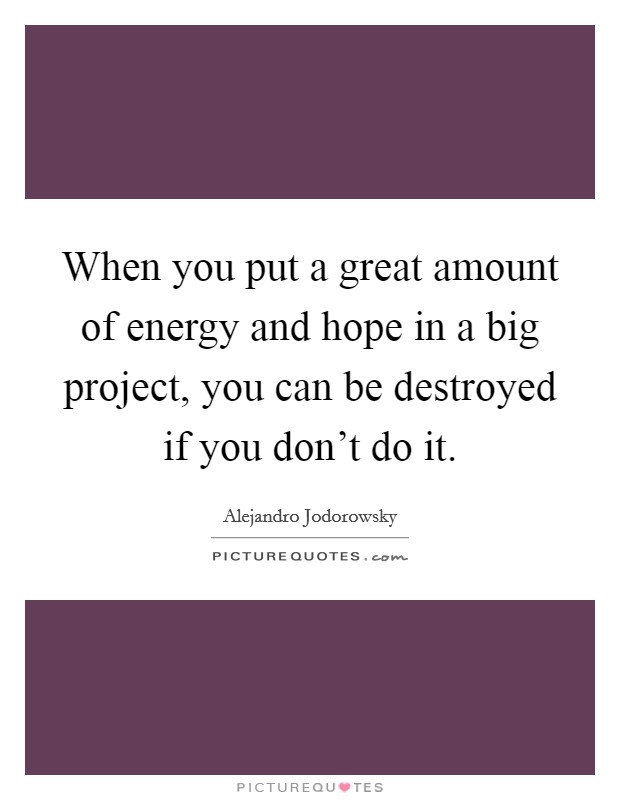 When you put a great amount of energy and hope in a big project, you can be destroyed if you don't do it. Picture Quote #1