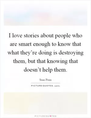 I love stories about people who are smart enough to know that what they’re doing is destroying them, but that knowing that doesn’t help them Picture Quote #1