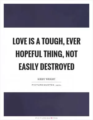 Love is a tough, ever hopeful thing, not easily destroyed Picture Quote #1