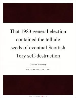 That 1983 general election contained the telltale seeds of eventual Scottish Tory self-destruction Picture Quote #1