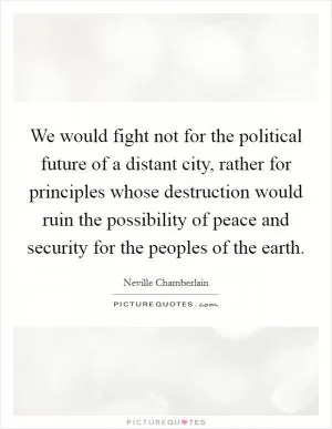 We would fight not for the political future of a distant city, rather for principles whose destruction would ruin the possibility of peace and security for the peoples of the earth Picture Quote #1