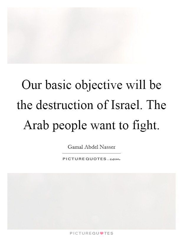 Our basic objective will be the destruction of Israel. The Arab people want to fight. Picture Quote #1