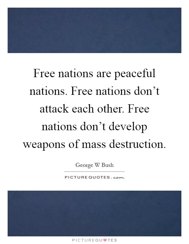 Free nations are peaceful nations. Free nations don't attack each other. Free nations don't develop weapons of mass destruction. Picture Quote #1