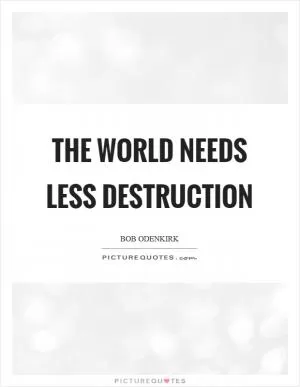 The world needs less destruction Picture Quote #1