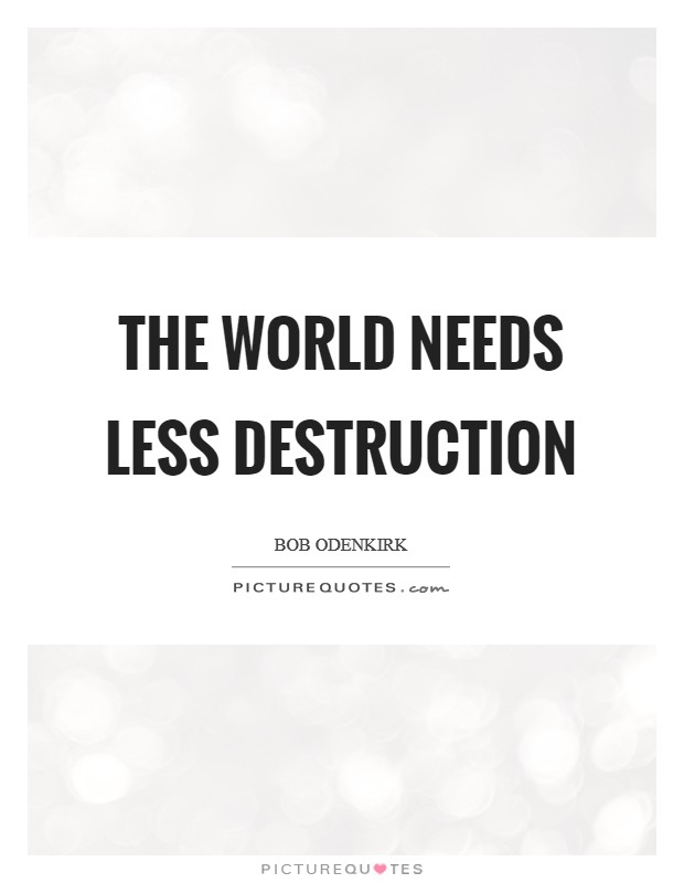 The world needs less destruction Picture Quote #1