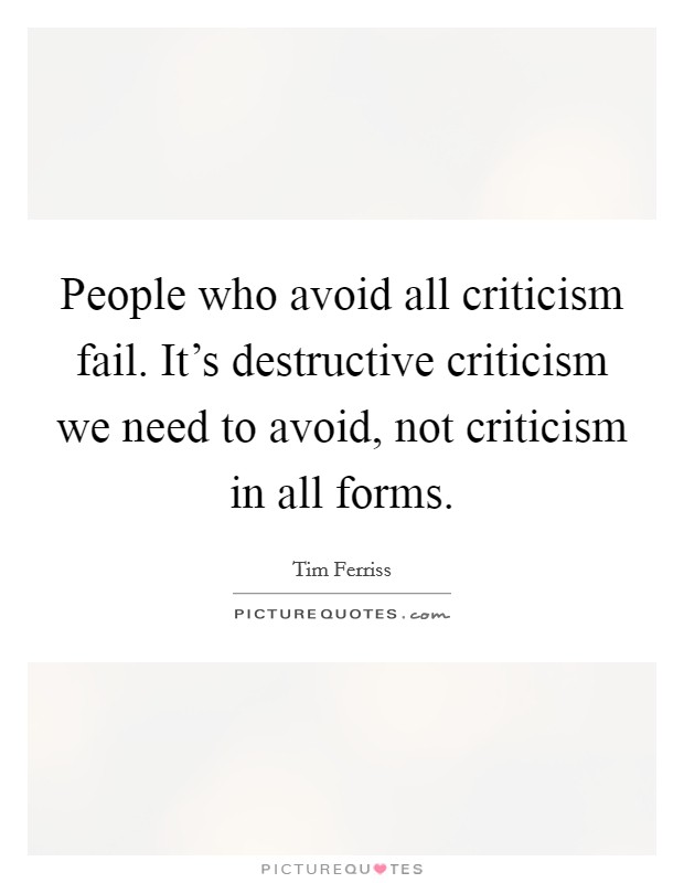 People who avoid all criticism fail. It's destructive criticism we need to avoid, not criticism in all forms. Picture Quote #1