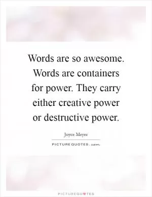 Words are so awesome. Words are containers for power. They carry either creative power or destructive power Picture Quote #1