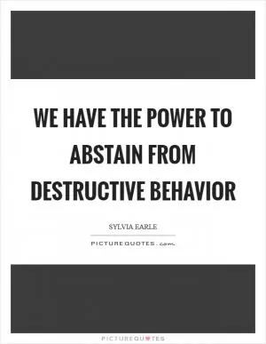 We have the power to abstain from destructive behavior Picture Quote #1