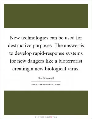New technologies can be used for destructive purposes. The answer is to develop rapid-response systems for new dangers like a bioterrorist creating a new biological virus Picture Quote #1