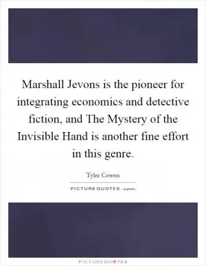 Marshall Jevons is the pioneer for integrating economics and detective fiction, and The Mystery of the Invisible Hand is another fine effort in this genre Picture Quote #1