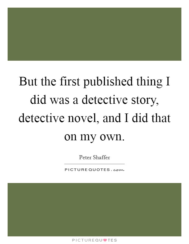 But the first published thing I did was a detective story, detective novel, and I did that on my own. Picture Quote #1