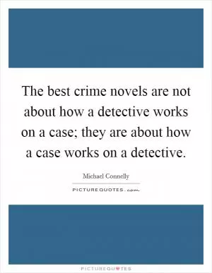 The best crime novels are not about how a detective works on a case; they are about how a case works on a detective Picture Quote #1