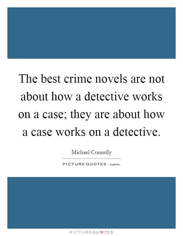 The best crime novels are not about how a detective works on a case; they are about how a case works on a detective. Picture Quote #1