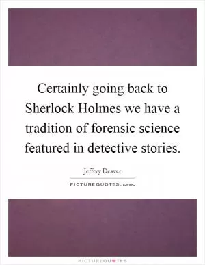 Certainly going back to Sherlock Holmes we have a tradition of forensic science featured in detective stories Picture Quote #1