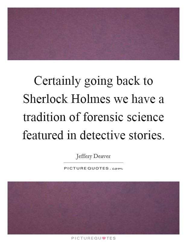 Certainly going back to Sherlock Holmes we have a tradition of forensic science featured in detective stories. Picture Quote #1