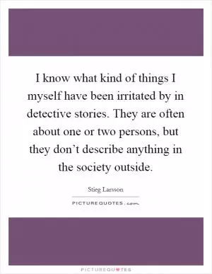 I know what kind of things I myself have been irritated by in detective stories. They are often about one or two persons, but they don’t describe anything in the society outside Picture Quote #1