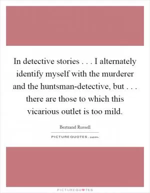 In detective stories . . . I alternately identify myself with the murderer and the huntsman-detective, but . . . there are those to which this vicarious outlet is too mild Picture Quote #1