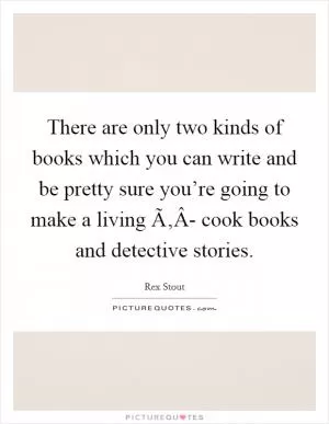 There are only two kinds of books which you can write and be pretty sure you’re going to make a living Ã‚Â- cook books and detective stories Picture Quote #1