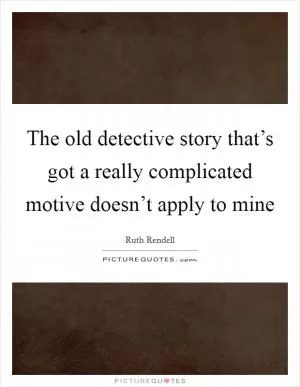 The old detective story that’s got a really complicated motive doesn’t apply to mine Picture Quote #1