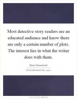 Most detective story readers are an educated audience and know there are only a certain number of plots. The interest lies in what the writer does with them Picture Quote #1