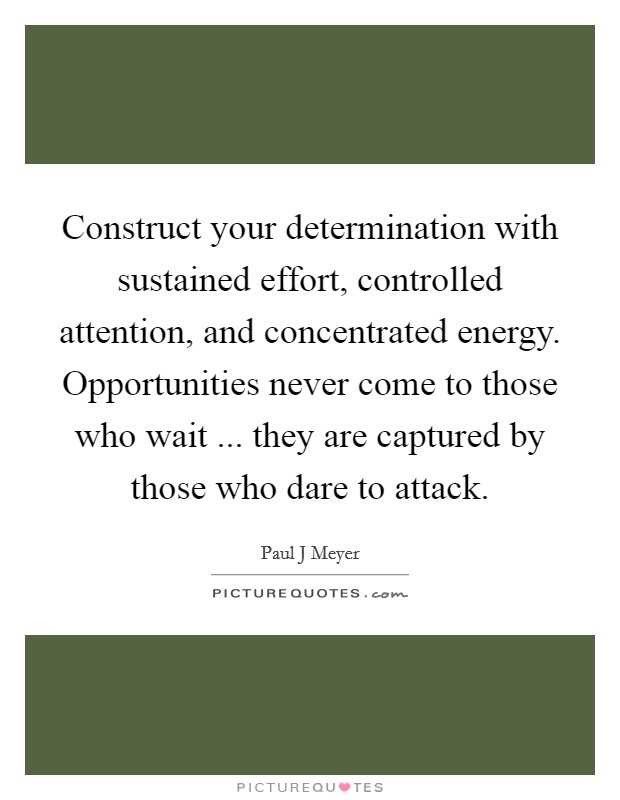 Construct your determination with sustained effort, controlled attention, and concentrated energy. Opportunities never come to those who wait ... they are captured by those who dare to attack. Picture Quote #1