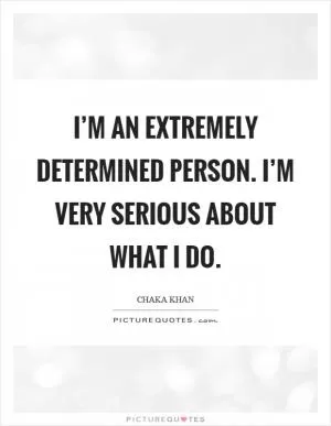 I’m an extremely determined person. I’m very serious about what I do Picture Quote #1