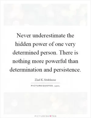 Never underestimate the hidden power of one very determined person. There is nothing more powerful than determination and persistence Picture Quote #1