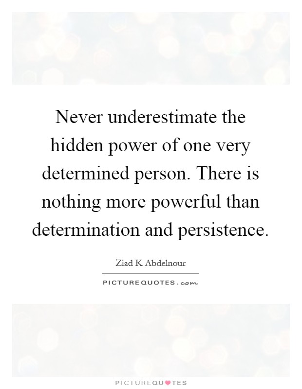 Never underestimate the hidden power of one very determined person. There is nothing more powerful than determination and persistence. Picture Quote #1