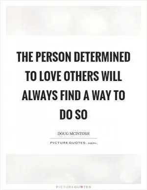 The person determined to love others will always find a way to do so Picture Quote #1