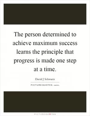 The person determined to achieve maximum success learns the principle that progress is made one step at a time Picture Quote #1