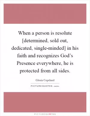 When a person is resolute [determined, sold out, dedicated, single-minded] in his faith and recognizes God’s Presence everywhere, he is protected from all sides Picture Quote #1