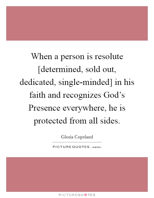 When a person is resolute [determined, sold out, dedicated, single-minded] in his faith and recognizes God's Presence everywhere, he is protected from all sides. Picture Quote #1