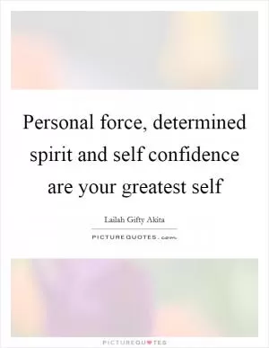 Personal force, determined spirit and self confidence are your greatest self Picture Quote #1