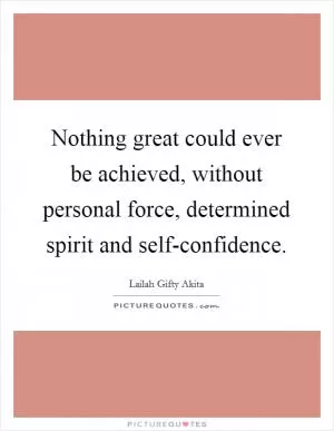 Nothing great could ever be achieved, without personal force, determined spirit and self-confidence Picture Quote #1