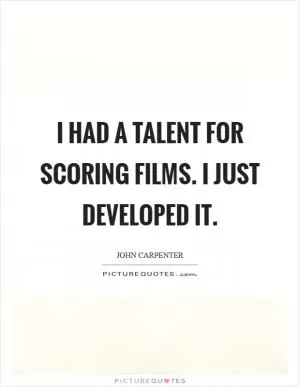 I had a talent for scoring films. I just developed it Picture Quote #1